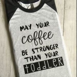 May Your Coffee Be Stronger Than Your Toddler